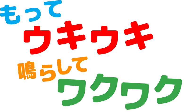 もってウキウキ鳴らしてワクワク